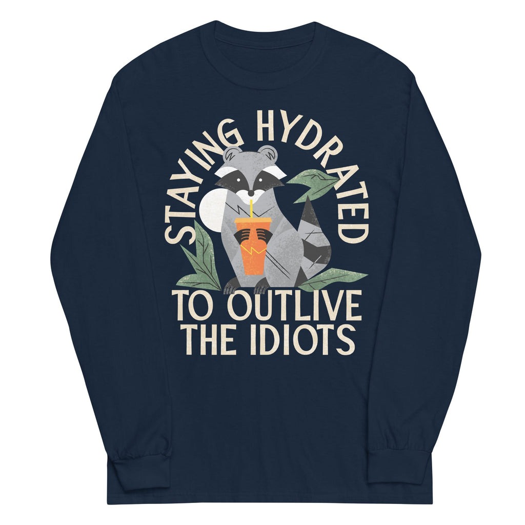 Staying Hydrated To Outlive The Idiots Unisex Long Sleeve Tee