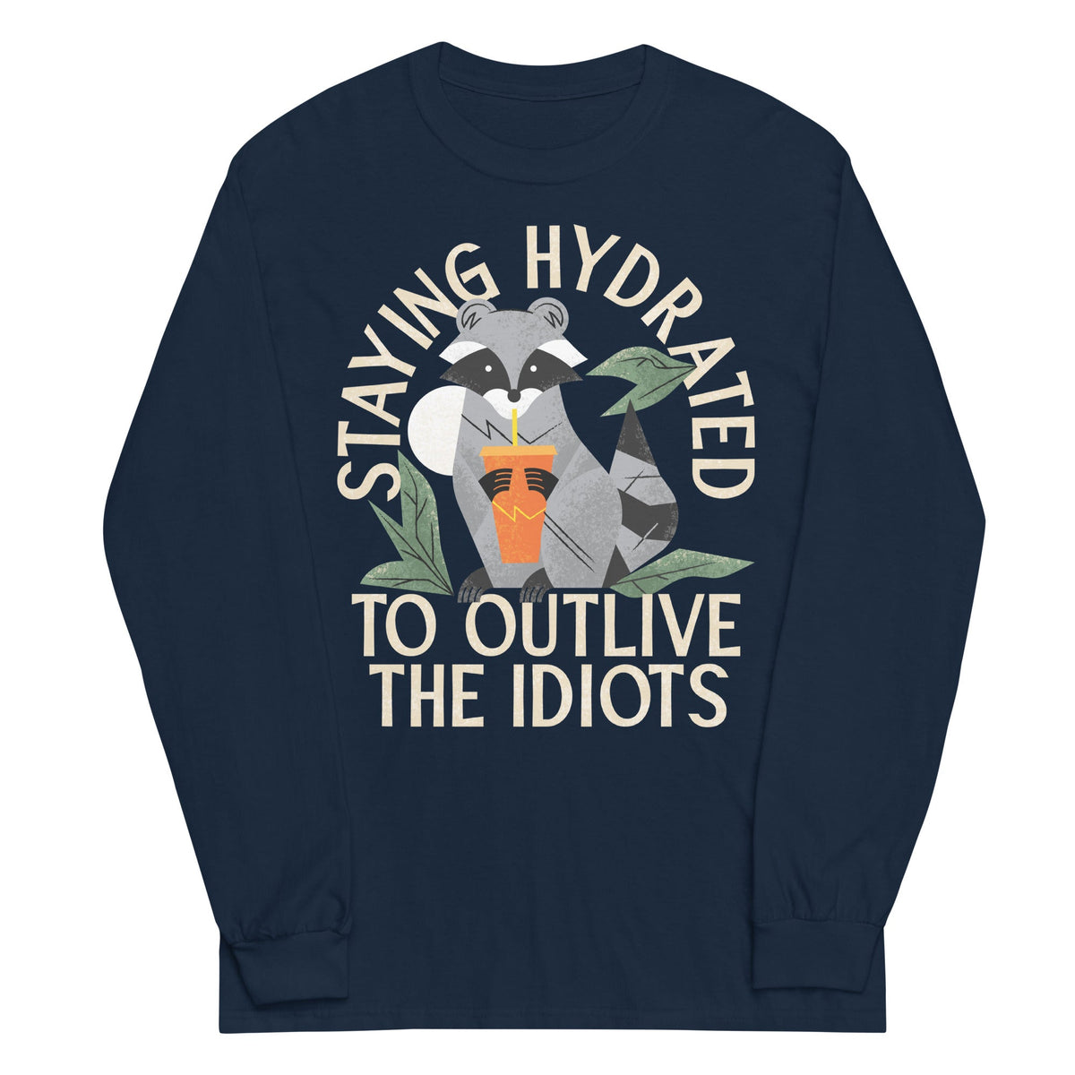 Staying Hydrated To Outlive The Idiots Unisex Long Sleeve Tee