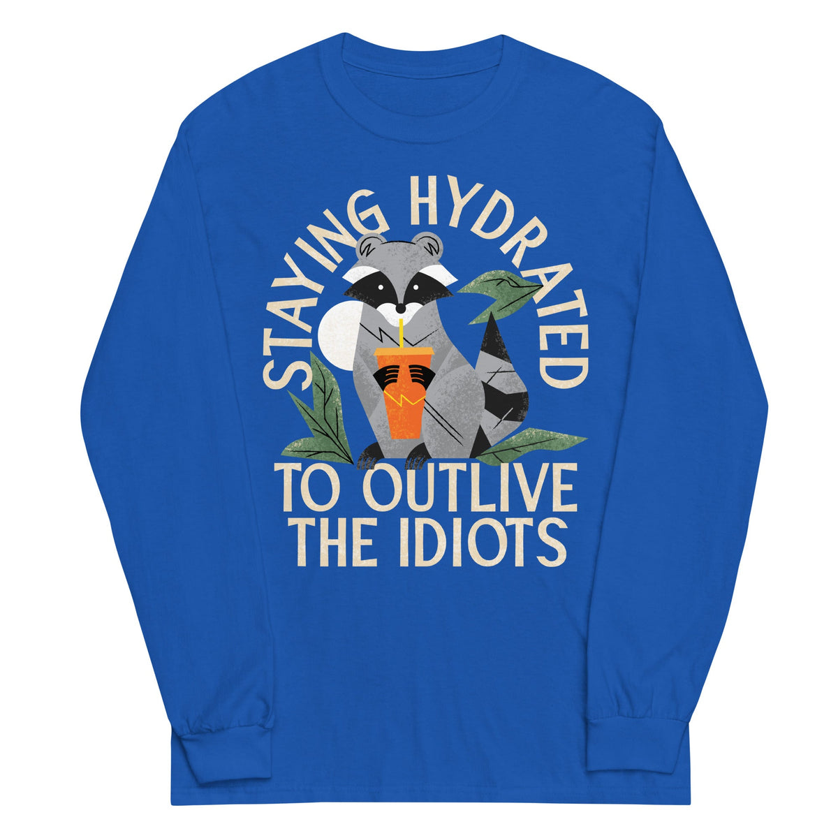 Staying Hydrated To Outlive The Idiots Unisex Long Sleeve Tee