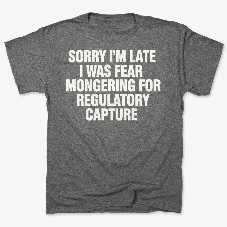 SORRY I’M LATE, I WAS FEAR MONGERING FOR REGULATORY CAPTURE