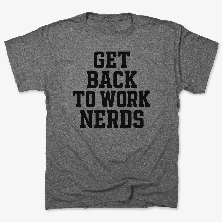 GET BACK TO WORK NERDS
