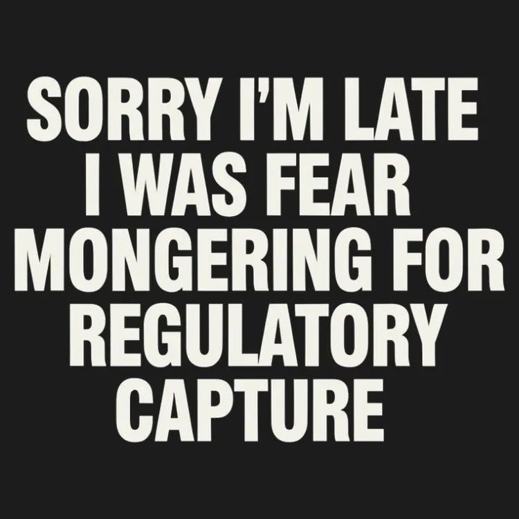 SORRY I’M LATE, I WAS FEAR MONGERING FOR REGULATORY CAPTURE