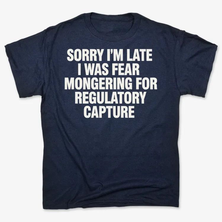 SORRY I’M LATE, I WAS FEAR MONGERING FOR REGULATORY CAPTURE