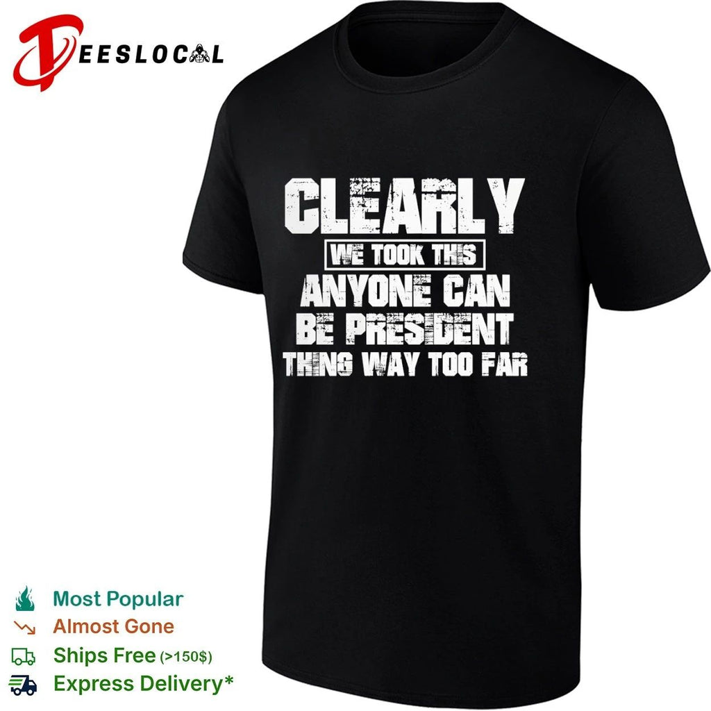 Clearly We Took This Anyone Can Be President Thing Way Too Far Unisex