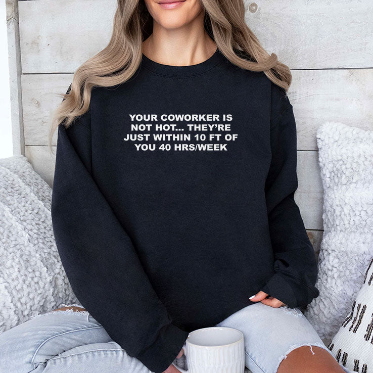 Your Coworker Is Not Hot They’re Just Within 10 Ft Of You 40 Hrs Per Week T Shirt