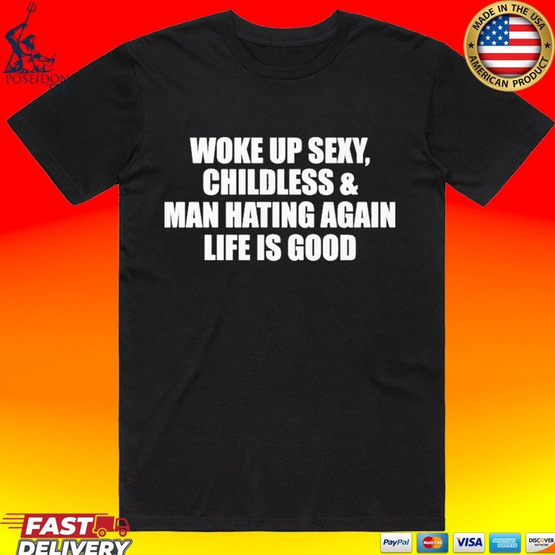 Woke Up Sexy Childless And Man Hating Again Life Is Good Unisex