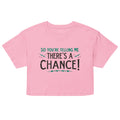 So You're Telling Me There's A Chance Women's Crop Tee
