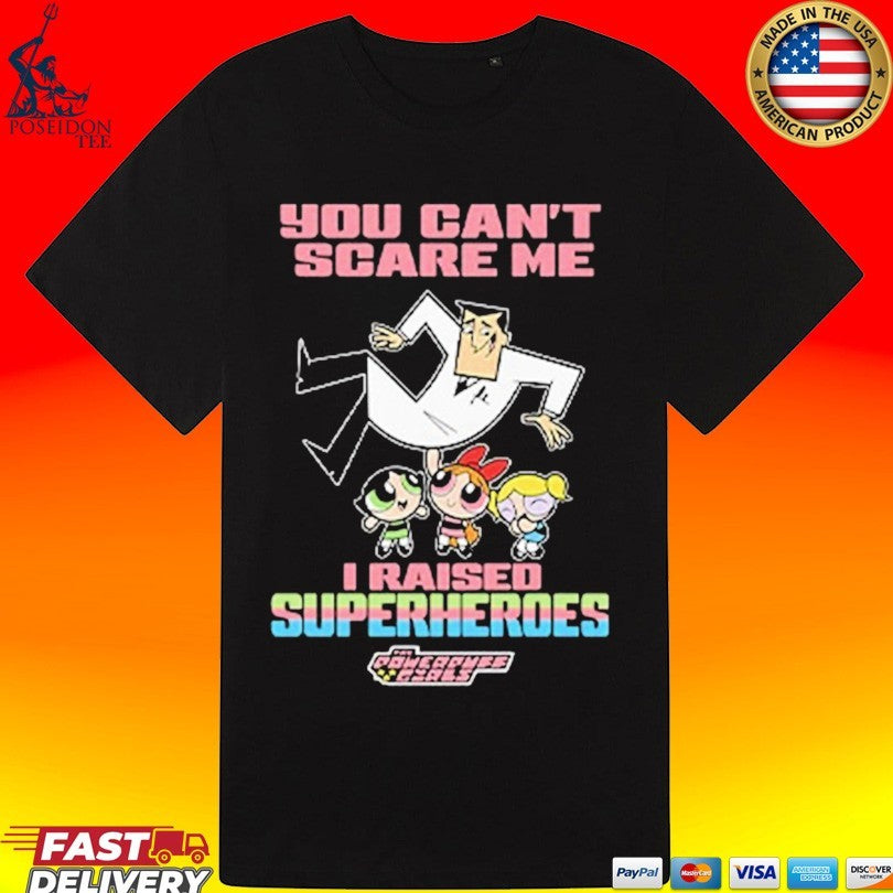 You Can’t Scare Me I Raised Superheroes The Powerpuff Girls Unisex