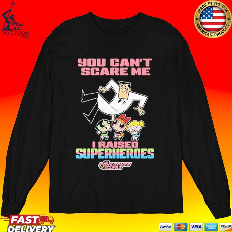 You Can’t Scare Me I Raised Superheroes The Powerpuff Girls Unisex