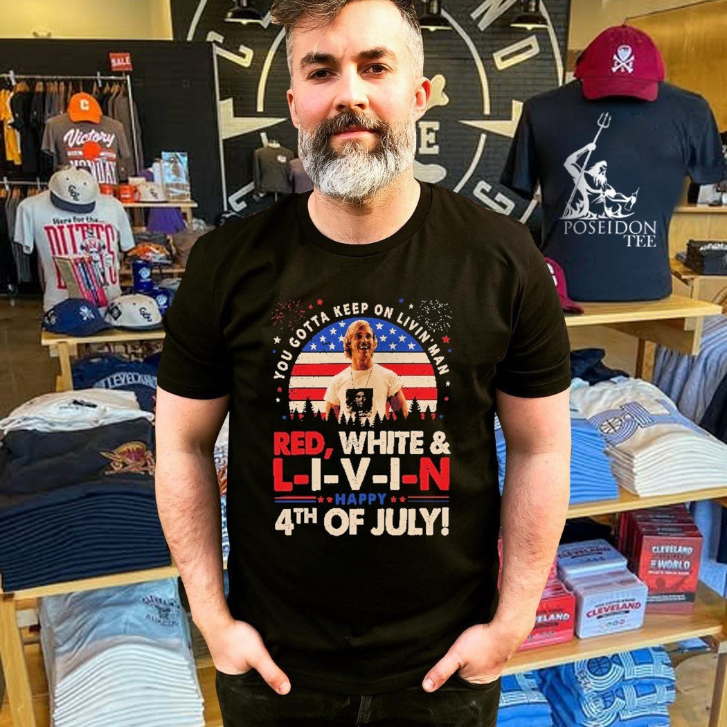 You Gotta Keep On Livin’ Dazed And Confused Movie Red White And Livin 4th Of July Unisex